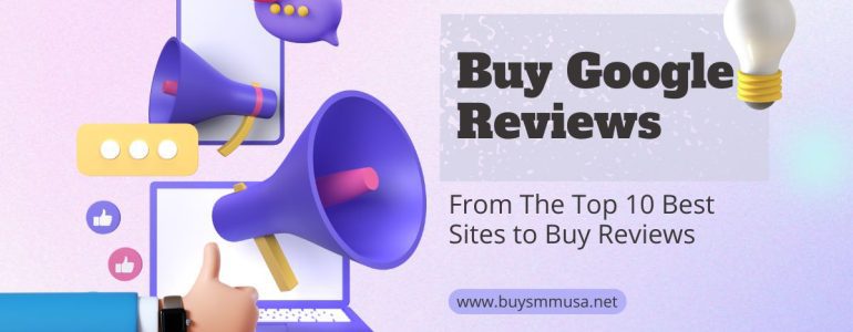 Buy Google Reviews From The Top 10 Sites to Buy Reviews